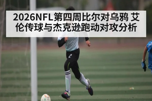 2026NFL第四周比尔对乌鸦 艾伦传球与杰克逊跑动对攻分析