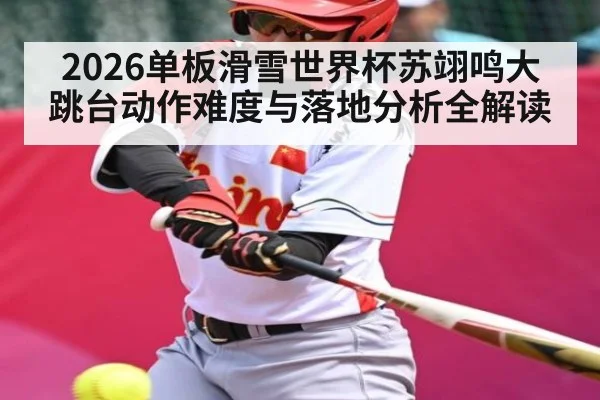 2026单板滑雪世界杯苏翊鸣大跳台动作难度与落地分析全解读