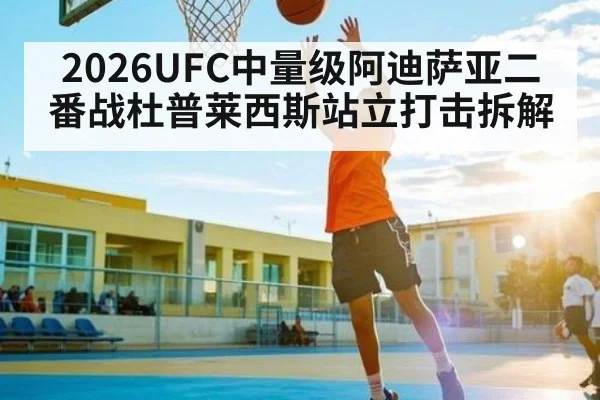 2026UFC中量级阿迪萨亚二番战杜普莱西斯站立打击拆解